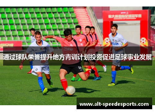 通过球队荣誉提升地方青训计划投资促进足球事业发展