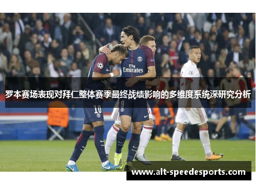 罗本赛场表现对拜仁整体赛季最终战绩影响的多维度系统深研究分析